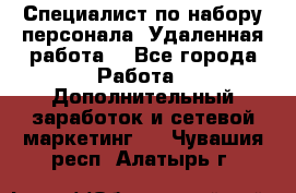 Специалист по набору персонала. Удаленная работа. - Все города Работа » Дополнительный заработок и сетевой маркетинг   . Чувашия респ.,Алатырь г.